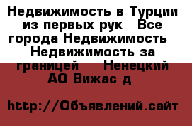 Недвижимость в Турции из первых рук - Все города Недвижимость » Недвижимость за границей   . Ненецкий АО,Вижас д.